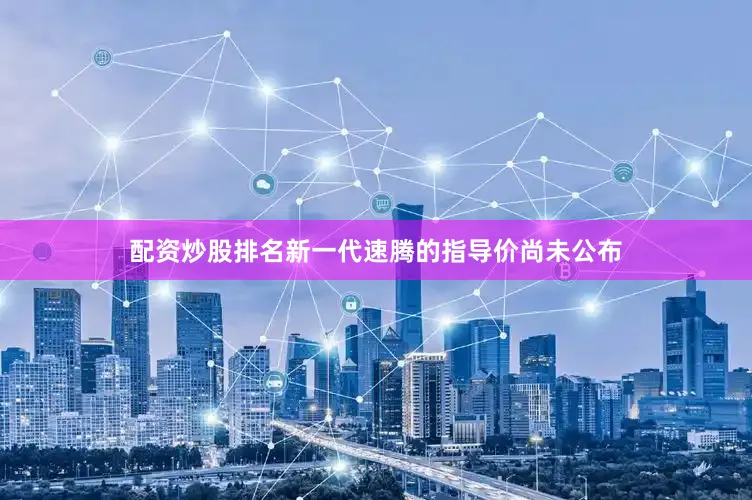 配资炒股排名新一代速腾的指导价尚未公布