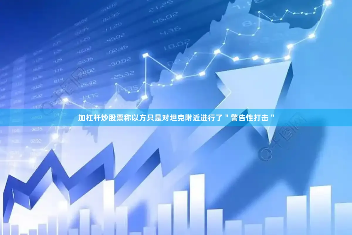 加杠杆炒股票称以方只是对坦克附近进行了＂警告性打击＂