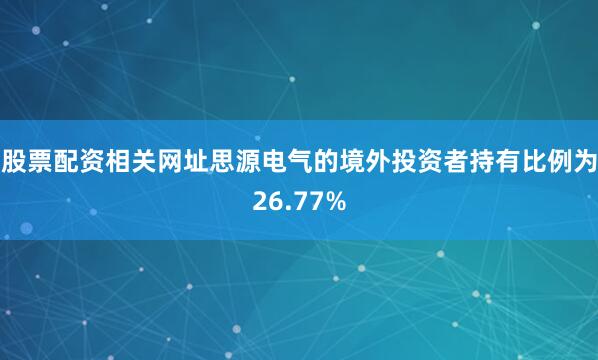 股票配资相关网址思源电气的境外投资者持有比例为26.77%