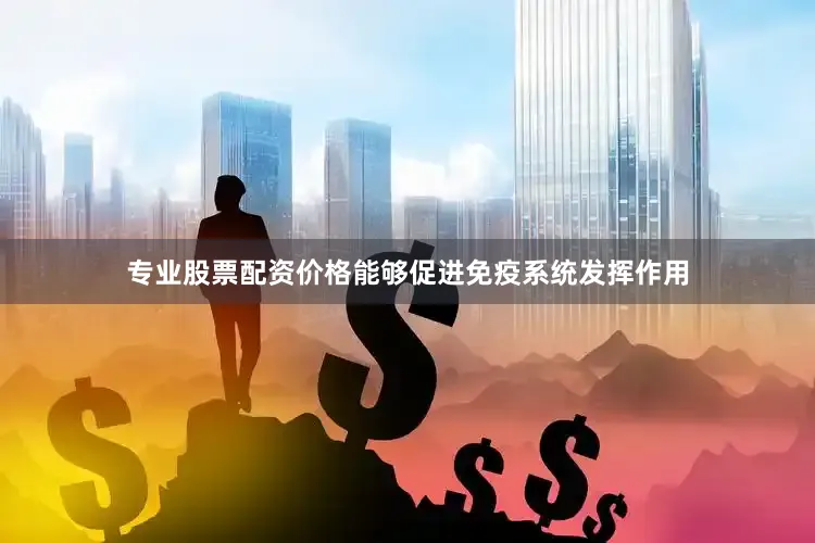 专业股票配资价格能够促进免疫系统发挥作用