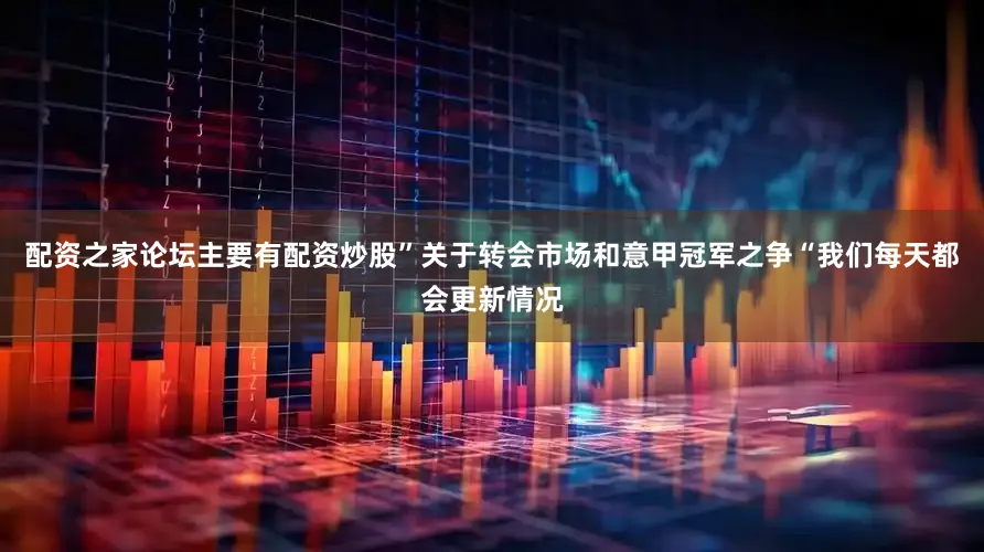 配资之家论坛主要有配资炒股”关于转会市场和意甲冠军之争“我们每天都会更新情况