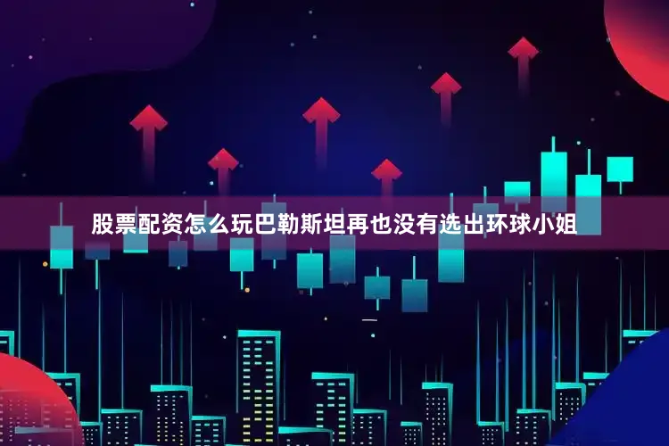 股票配资怎么玩巴勒斯坦再也没有选出环球小姐
