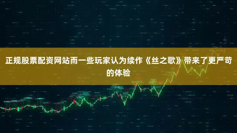 正规股票配资网站而一些玩家认为续作《丝之歌》带来了更严苛的体验