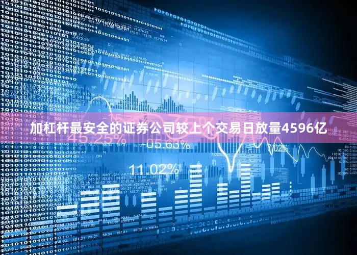 加杠杆最安全的证券公司较上个交易日放量4596亿