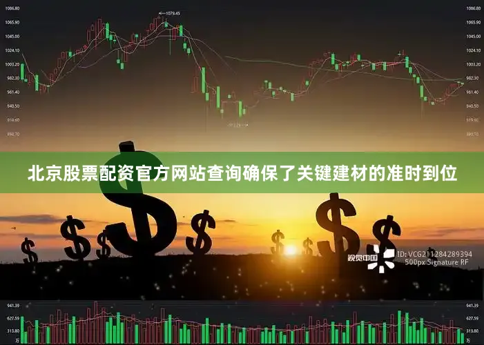 北京股票配资官方网站查询确保了关键建材的准时到位