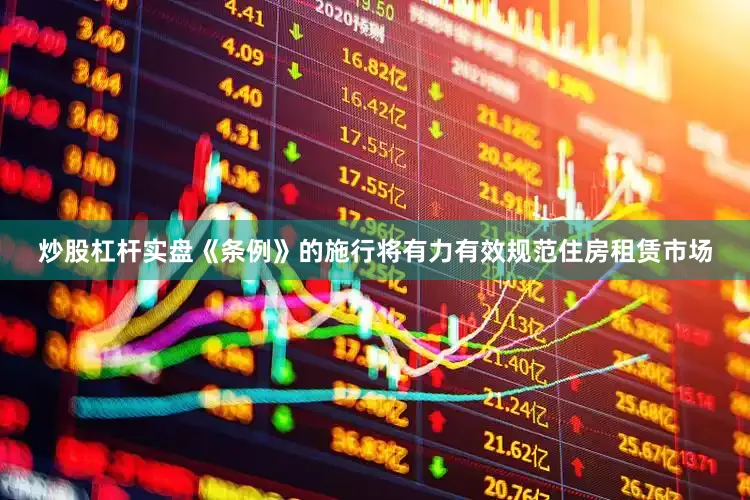 炒股杠杆实盘《条例》的施行将有力有效规范住房租赁市场