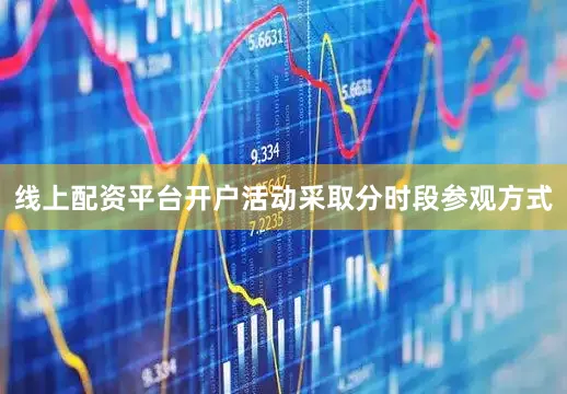 线上配资平台开户活动采取分时段参观方式