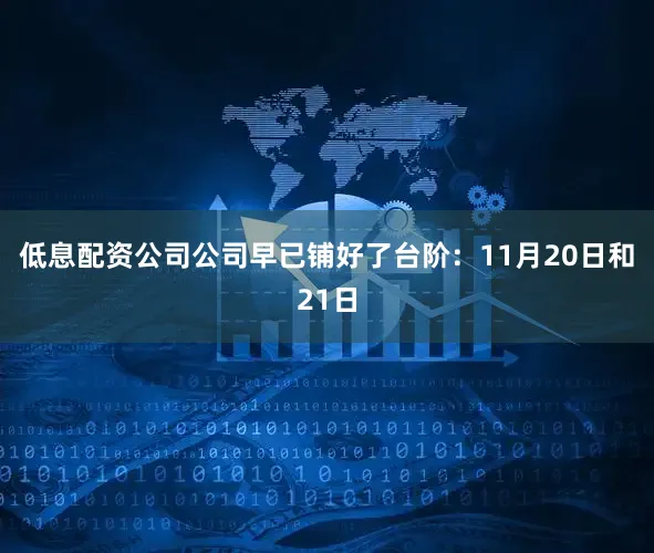 低息配资公司公司早已铺好了台阶：11月20日和21日