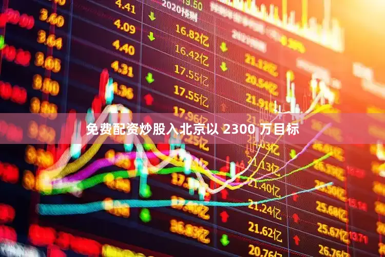 免费配资炒股入北京以 2300 万目标