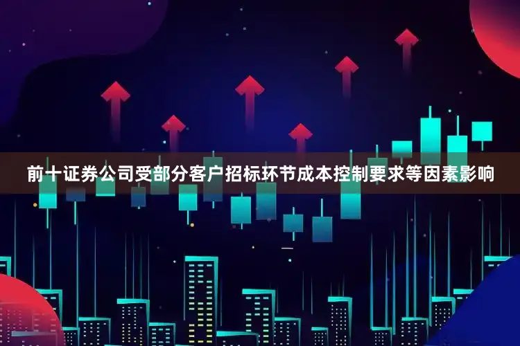 前十证券公司受部分客户招标环节成本控制要求等因素影响