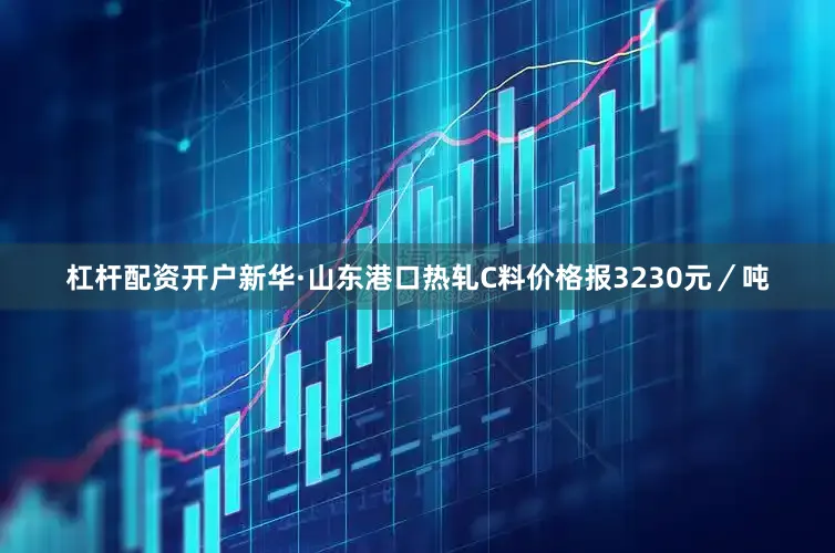 杠杆配资开户新华·山东港口热轧C料价格报3230元／吨